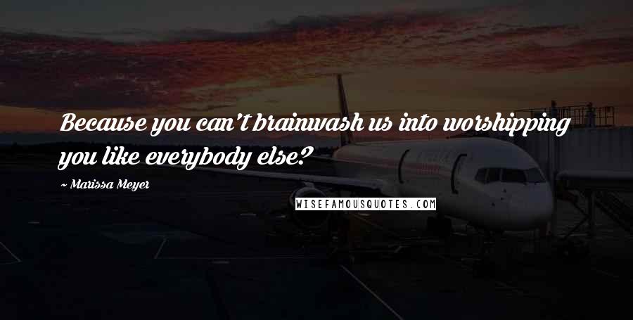Marissa Meyer Quotes: Because you can't brainwash us into worshipping you like everybody else?