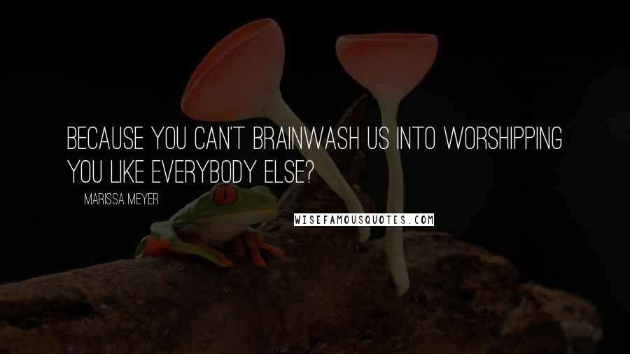 Marissa Meyer Quotes: Because you can't brainwash us into worshipping you like everybody else?