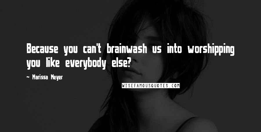 Marissa Meyer Quotes: Because you can't brainwash us into worshipping you like everybody else?