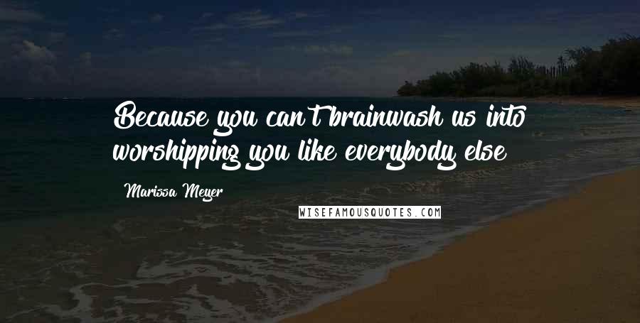 Marissa Meyer Quotes: Because you can't brainwash us into worshipping you like everybody else?