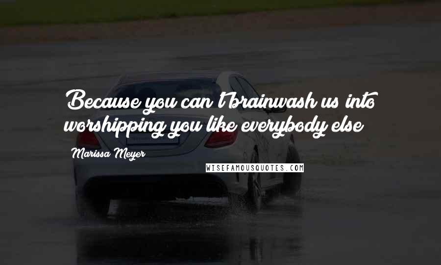 Marissa Meyer Quotes: Because you can't brainwash us into worshipping you like everybody else?