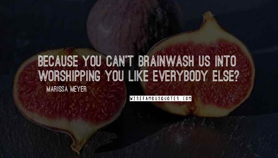 Marissa Meyer Quotes: Because you can't brainwash us into worshipping you like everybody else?