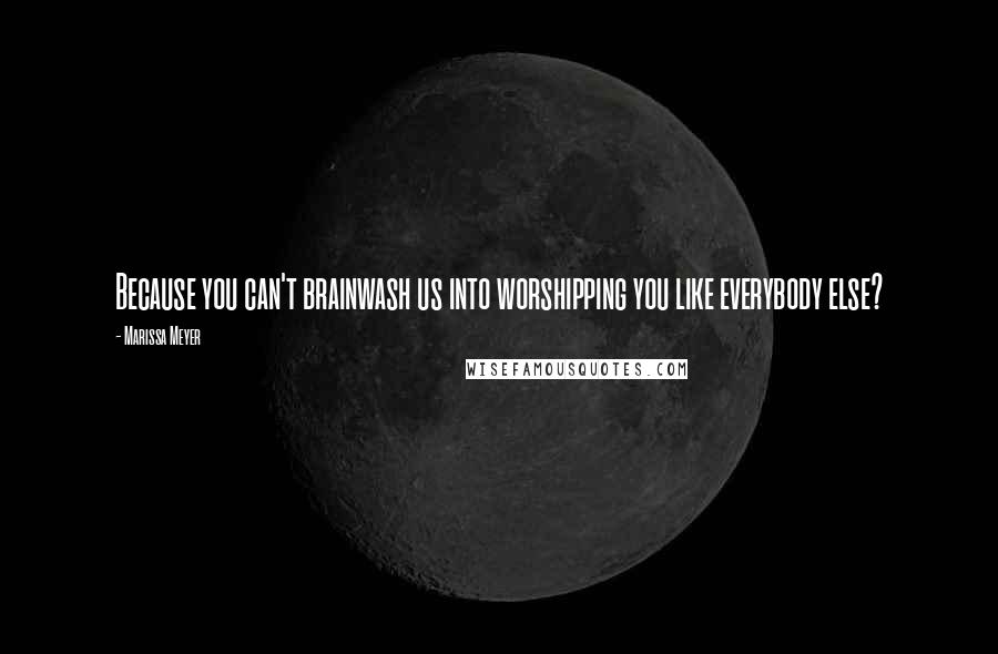 Marissa Meyer Quotes: Because you can't brainwash us into worshipping you like everybody else?