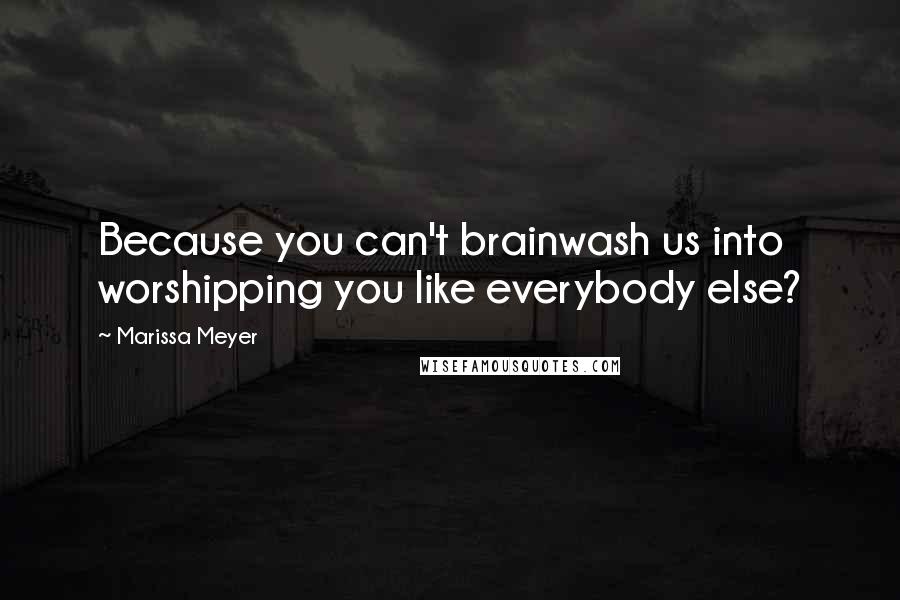 Marissa Meyer Quotes: Because you can't brainwash us into worshipping you like everybody else?