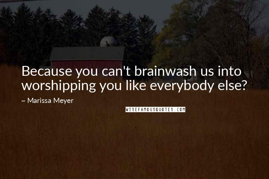 Marissa Meyer Quotes: Because you can't brainwash us into worshipping you like everybody else?