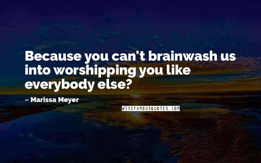 Marissa Meyer Quotes: Because you can't brainwash us into worshipping you like everybody else?