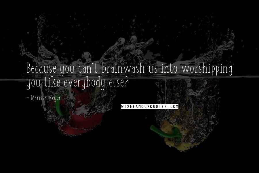 Marissa Meyer Quotes: Because you can't brainwash us into worshipping you like everybody else?