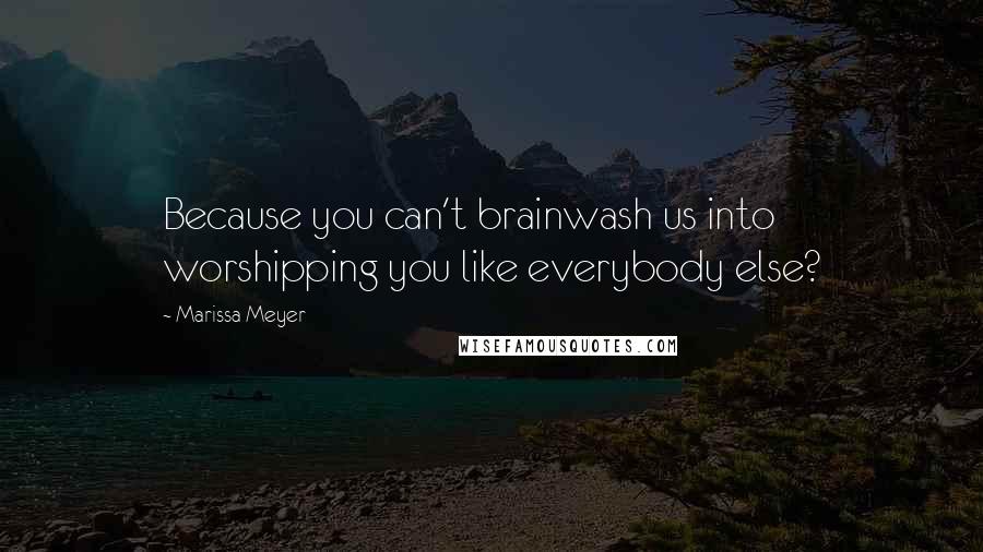 Marissa Meyer Quotes: Because you can't brainwash us into worshipping you like everybody else?