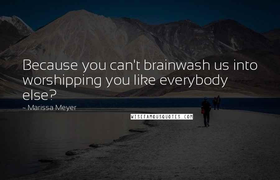 Marissa Meyer Quotes: Because you can't brainwash us into worshipping you like everybody else?