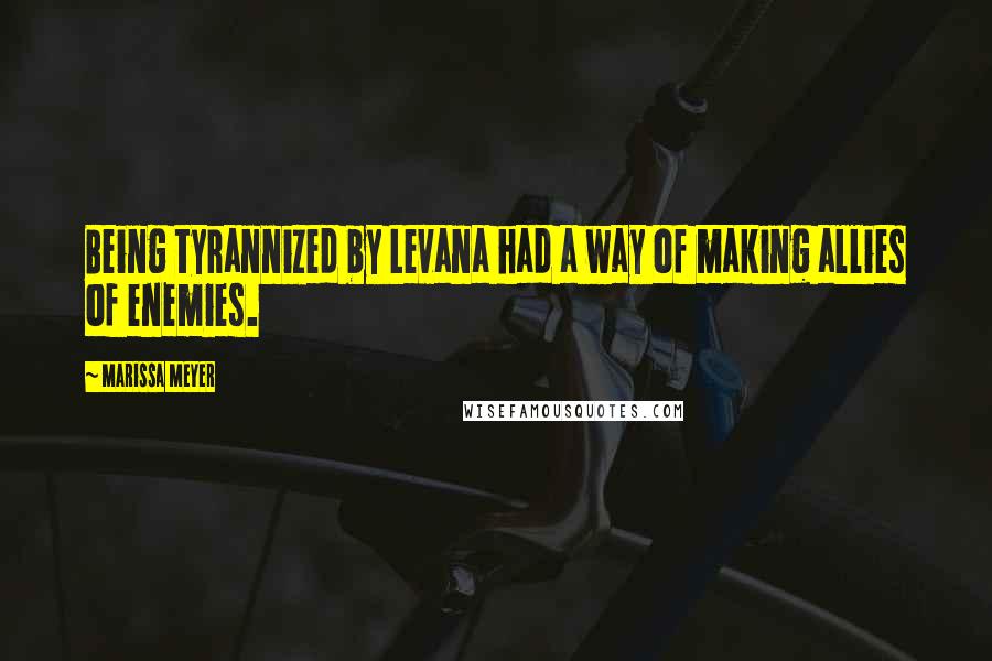 Marissa Meyer Quotes: Being tyrannized by Levana had a way of making allies of enemies.