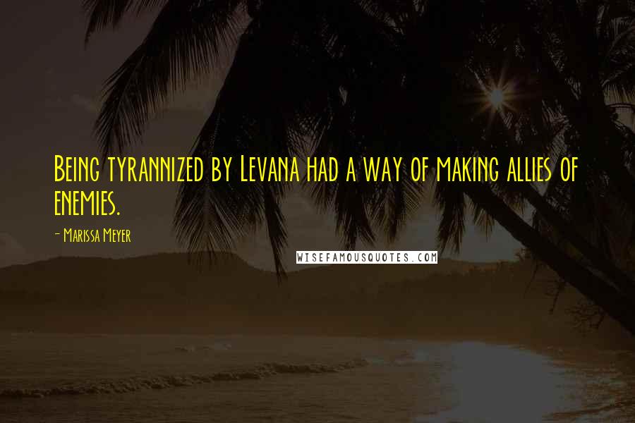 Marissa Meyer Quotes: Being tyrannized by Levana had a way of making allies of enemies.