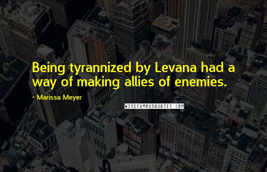 Marissa Meyer Quotes: Being tyrannized by Levana had a way of making allies of enemies.
