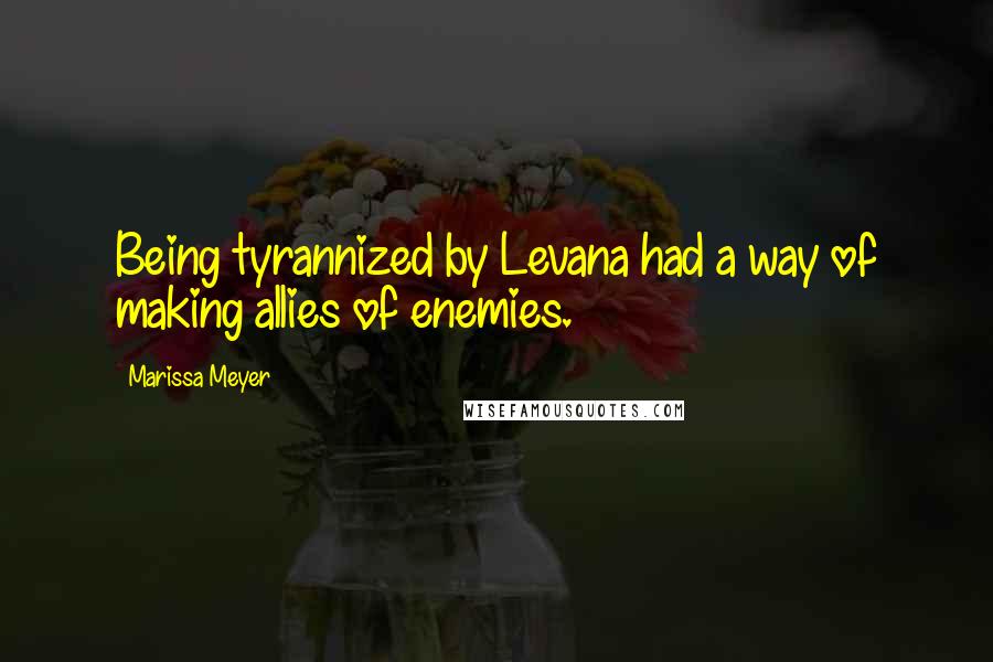 Marissa Meyer Quotes: Being tyrannized by Levana had a way of making allies of enemies.