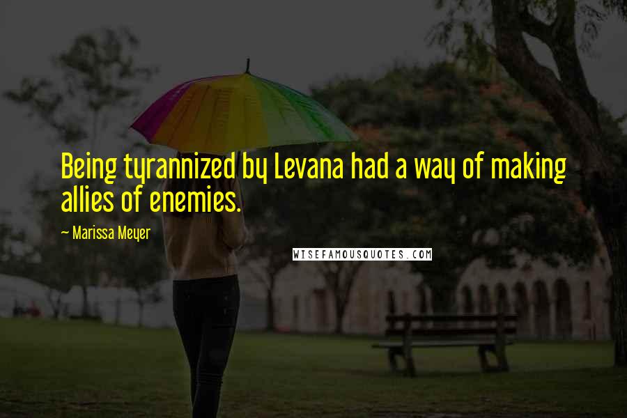 Marissa Meyer Quotes: Being tyrannized by Levana had a way of making allies of enemies.