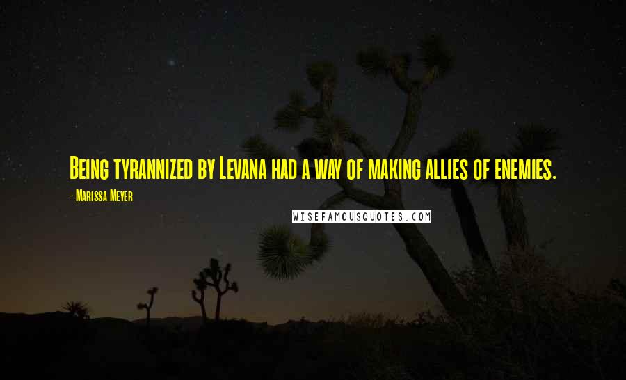 Marissa Meyer Quotes: Being tyrannized by Levana had a way of making allies of enemies.