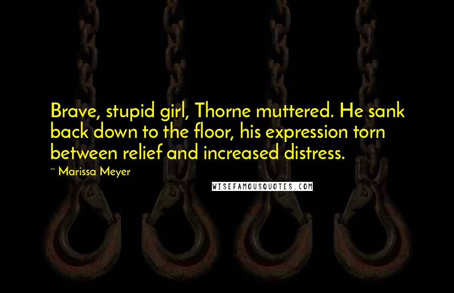 Marissa Meyer Quotes: Brave, stupid girl, Thorne muttered. He sank back down to the floor, his expression torn between relief and increased distress.