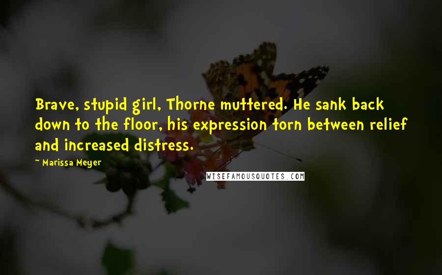 Marissa Meyer Quotes: Brave, stupid girl, Thorne muttered. He sank back down to the floor, his expression torn between relief and increased distress.