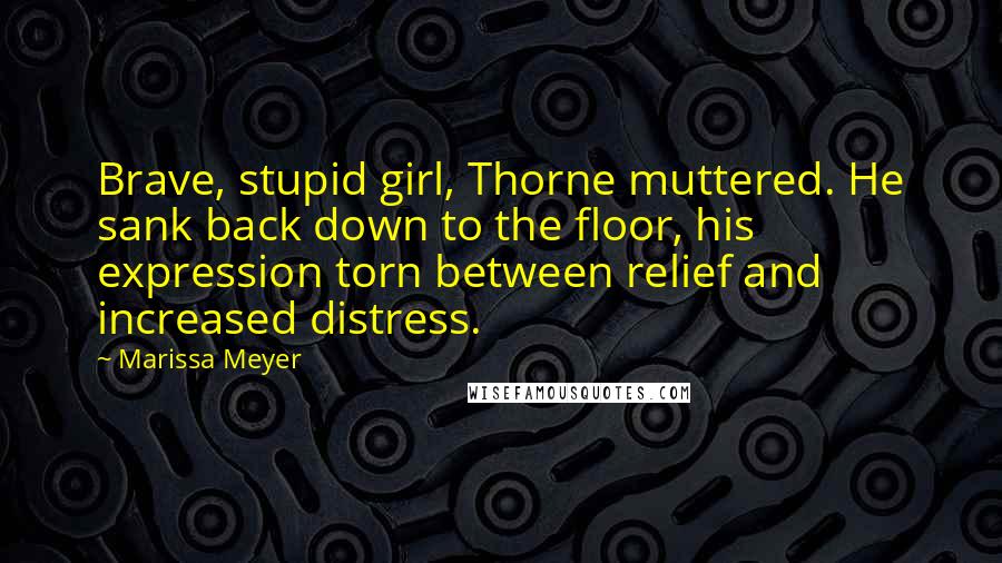 Marissa Meyer Quotes: Brave, stupid girl, Thorne muttered. He sank back down to the floor, his expression torn between relief and increased distress.