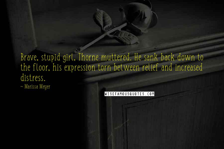 Marissa Meyer Quotes: Brave, stupid girl, Thorne muttered. He sank back down to the floor, his expression torn between relief and increased distress.