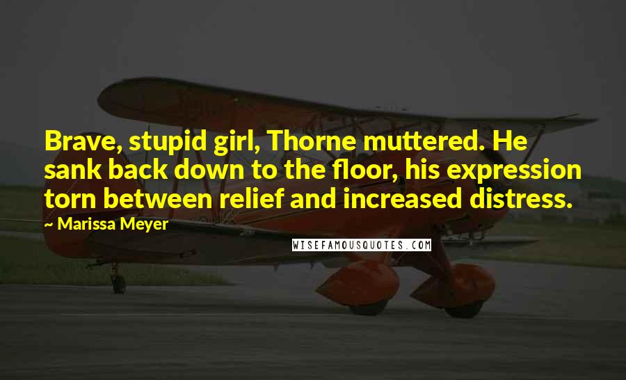 Marissa Meyer Quotes: Brave, stupid girl, Thorne muttered. He sank back down to the floor, his expression torn between relief and increased distress.