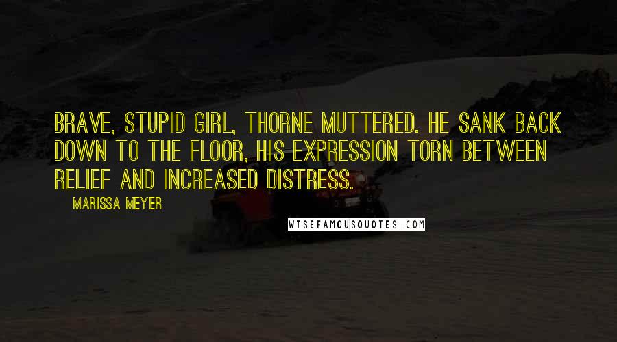 Marissa Meyer Quotes: Brave, stupid girl, Thorne muttered. He sank back down to the floor, his expression torn between relief and increased distress.