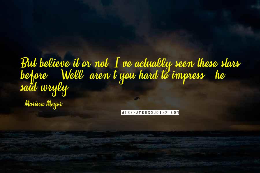 Marissa Meyer Quotes: But believe it or not, I've actually seen these stars before." "Well, aren't you hard to impress," he said wryly.