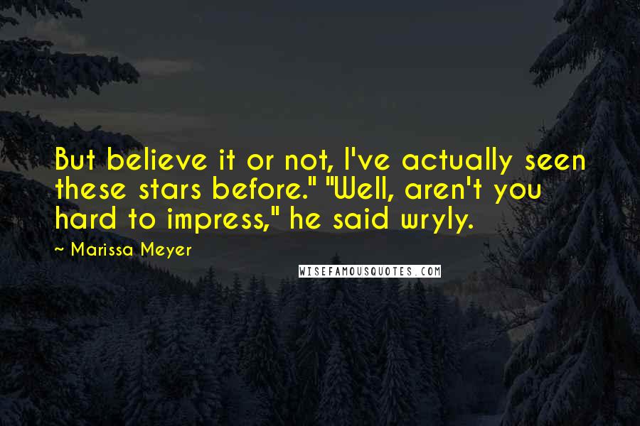 Marissa Meyer Quotes: But believe it or not, I've actually seen these stars before." "Well, aren't you hard to impress," he said wryly.