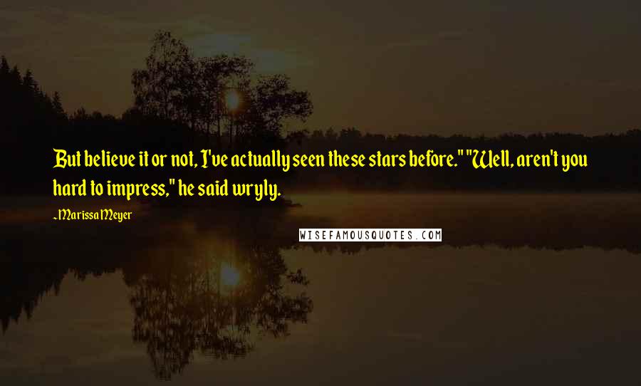 Marissa Meyer Quotes: But believe it or not, I've actually seen these stars before." "Well, aren't you hard to impress," he said wryly.