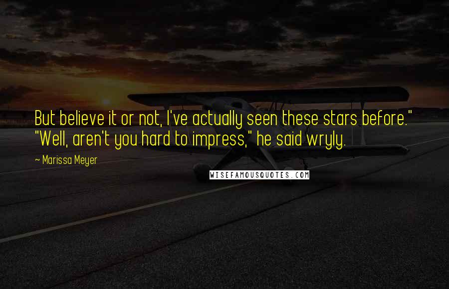 Marissa Meyer Quotes: But believe it or not, I've actually seen these stars before." "Well, aren't you hard to impress," he said wryly.
