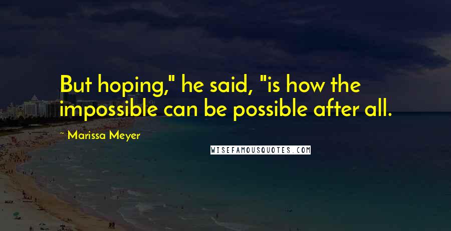 Marissa Meyer Quotes: But hoping," he said, "is how the impossible can be possible after all.
