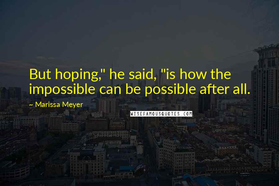 Marissa Meyer Quotes: But hoping," he said, "is how the impossible can be possible after all.
