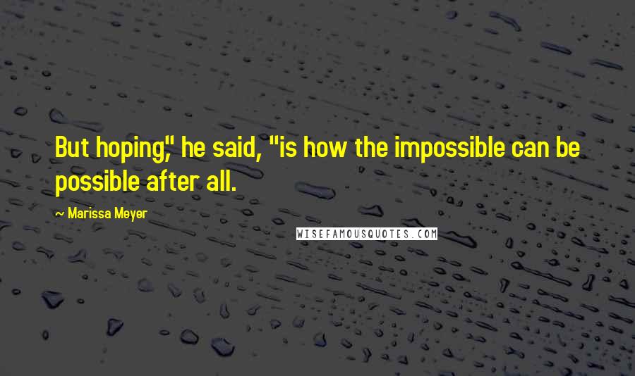 Marissa Meyer Quotes: But hoping," he said, "is how the impossible can be possible after all.