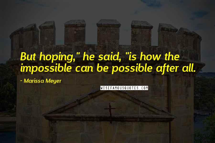 Marissa Meyer Quotes: But hoping," he said, "is how the impossible can be possible after all.