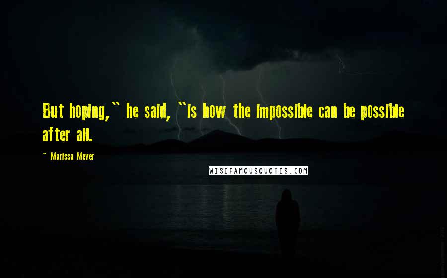 Marissa Meyer Quotes: But hoping," he said, "is how the impossible can be possible after all.