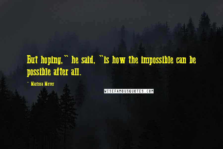 Marissa Meyer Quotes: But hoping," he said, "is how the impossible can be possible after all.
