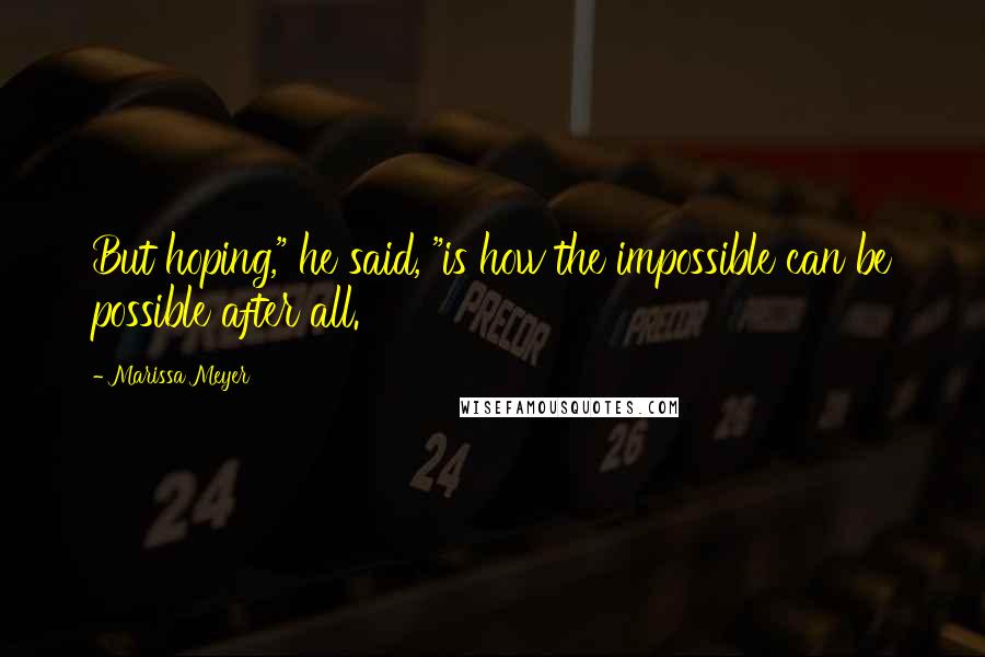 Marissa Meyer Quotes: But hoping," he said, "is how the impossible can be possible after all.