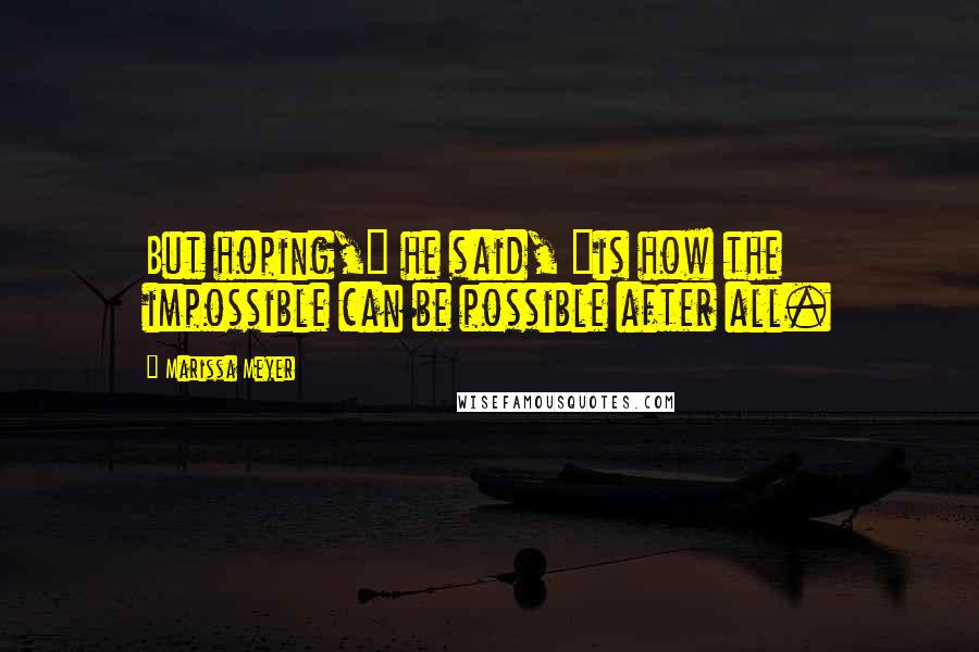 Marissa Meyer Quotes: But hoping," he said, "is how the impossible can be possible after all.