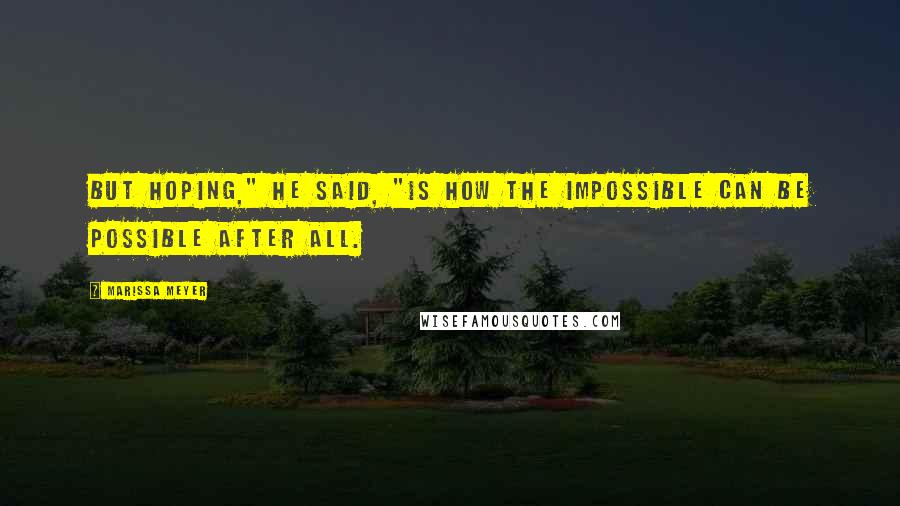 Marissa Meyer Quotes: But hoping," he said, "is how the impossible can be possible after all.