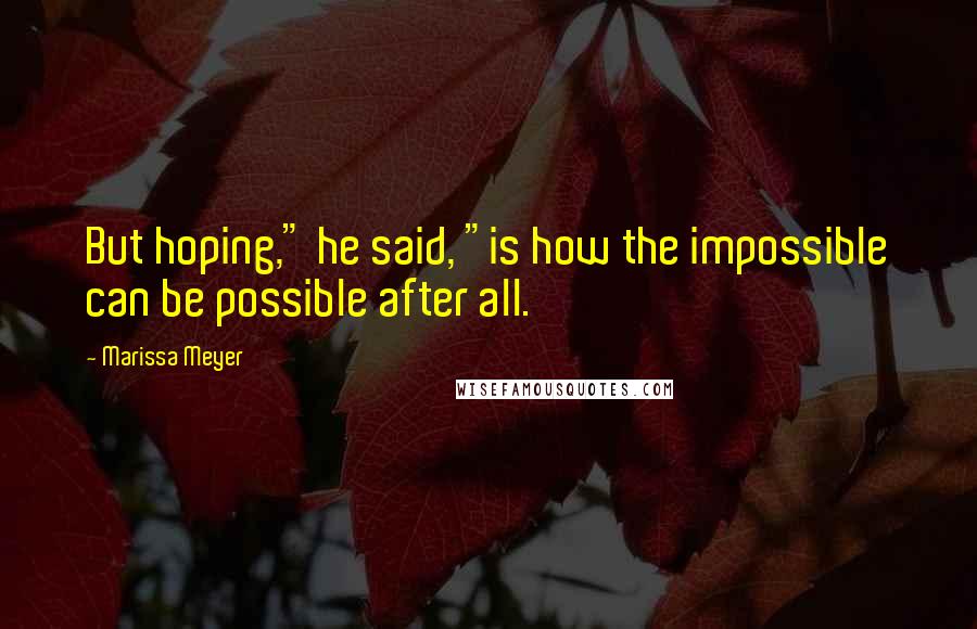 Marissa Meyer Quotes: But hoping," he said, "is how the impossible can be possible after all.