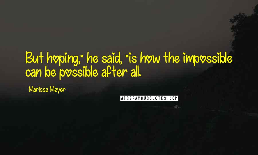 Marissa Meyer Quotes: But hoping," he said, "is how the impossible can be possible after all.
