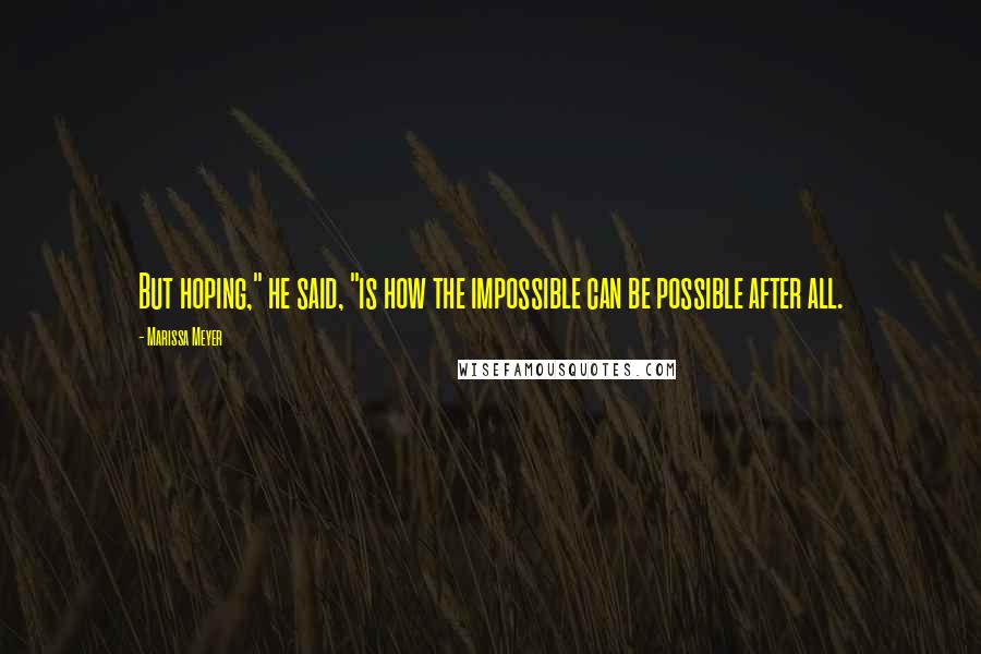 Marissa Meyer Quotes: But hoping," he said, "is how the impossible can be possible after all.
