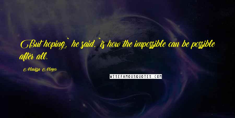 Marissa Meyer Quotes: But hoping," he said, "is how the impossible can be possible after all.