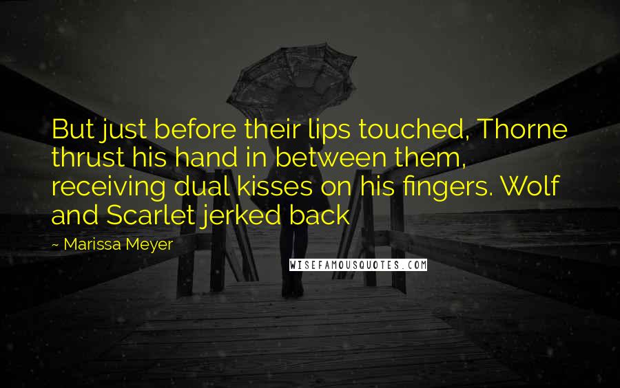 Marissa Meyer Quotes: But just before their lips touched, Thorne thrust his hand in between them, receiving dual kisses on his fingers. Wolf and Scarlet jerked back