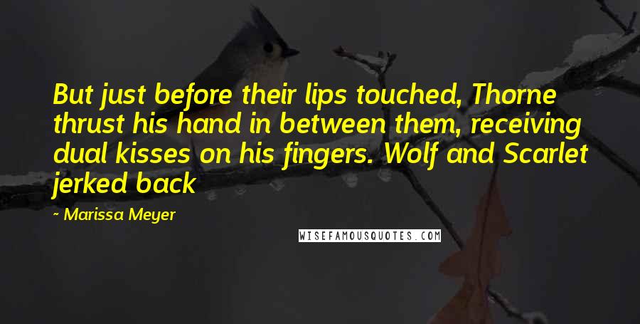 Marissa Meyer Quotes: But just before their lips touched, Thorne thrust his hand in between them, receiving dual kisses on his fingers. Wolf and Scarlet jerked back
