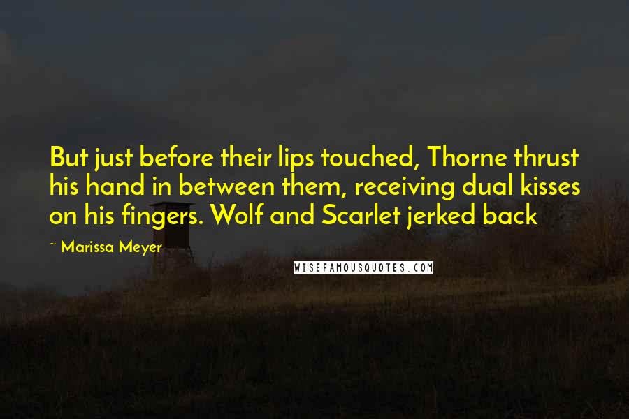 Marissa Meyer Quotes: But just before their lips touched, Thorne thrust his hand in between them, receiving dual kisses on his fingers. Wolf and Scarlet jerked back