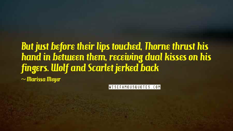 Marissa Meyer Quotes: But just before their lips touched, Thorne thrust his hand in between them, receiving dual kisses on his fingers. Wolf and Scarlet jerked back