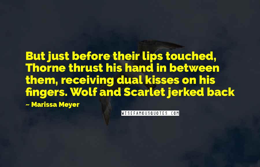 Marissa Meyer Quotes: But just before their lips touched, Thorne thrust his hand in between them, receiving dual kisses on his fingers. Wolf and Scarlet jerked back