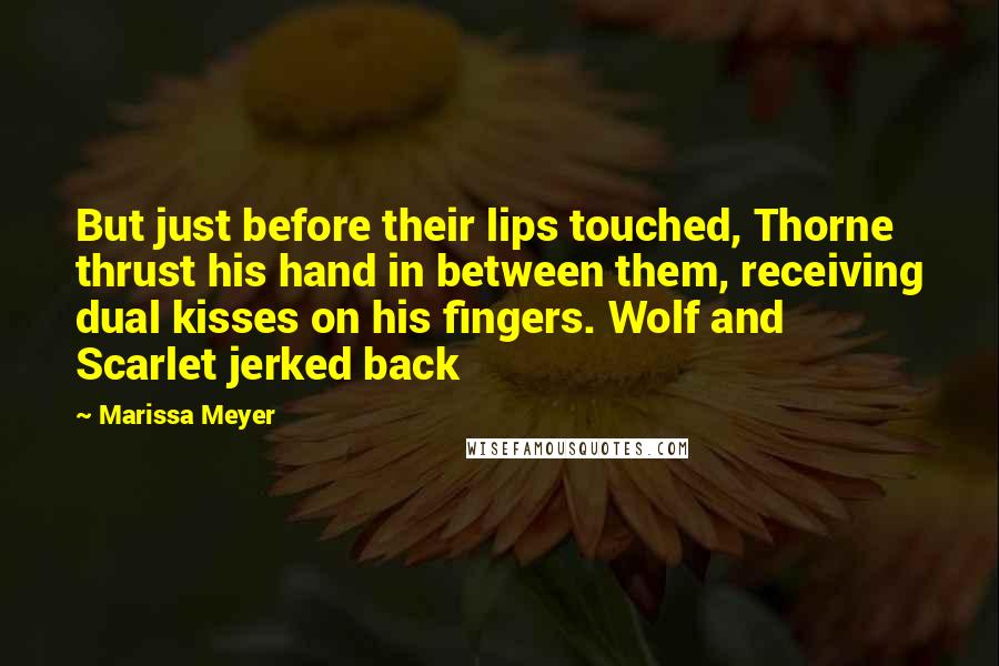 Marissa Meyer Quotes: But just before their lips touched, Thorne thrust his hand in between them, receiving dual kisses on his fingers. Wolf and Scarlet jerked back