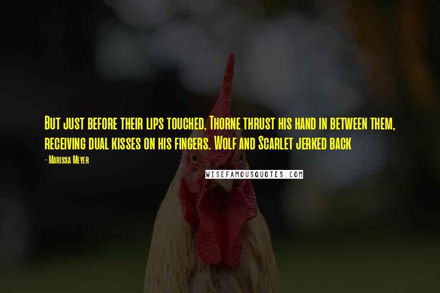 Marissa Meyer Quotes: But just before their lips touched, Thorne thrust his hand in between them, receiving dual kisses on his fingers. Wolf and Scarlet jerked back