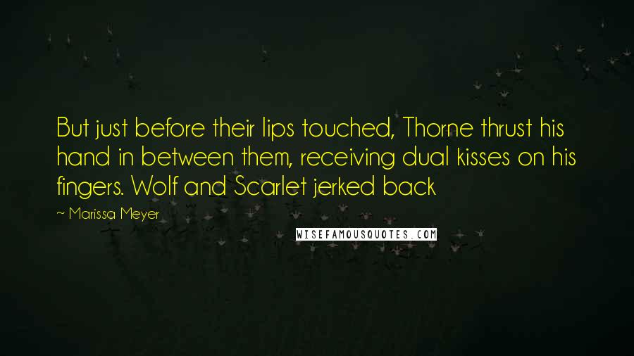 Marissa Meyer Quotes: But just before their lips touched, Thorne thrust his hand in between them, receiving dual kisses on his fingers. Wolf and Scarlet jerked back